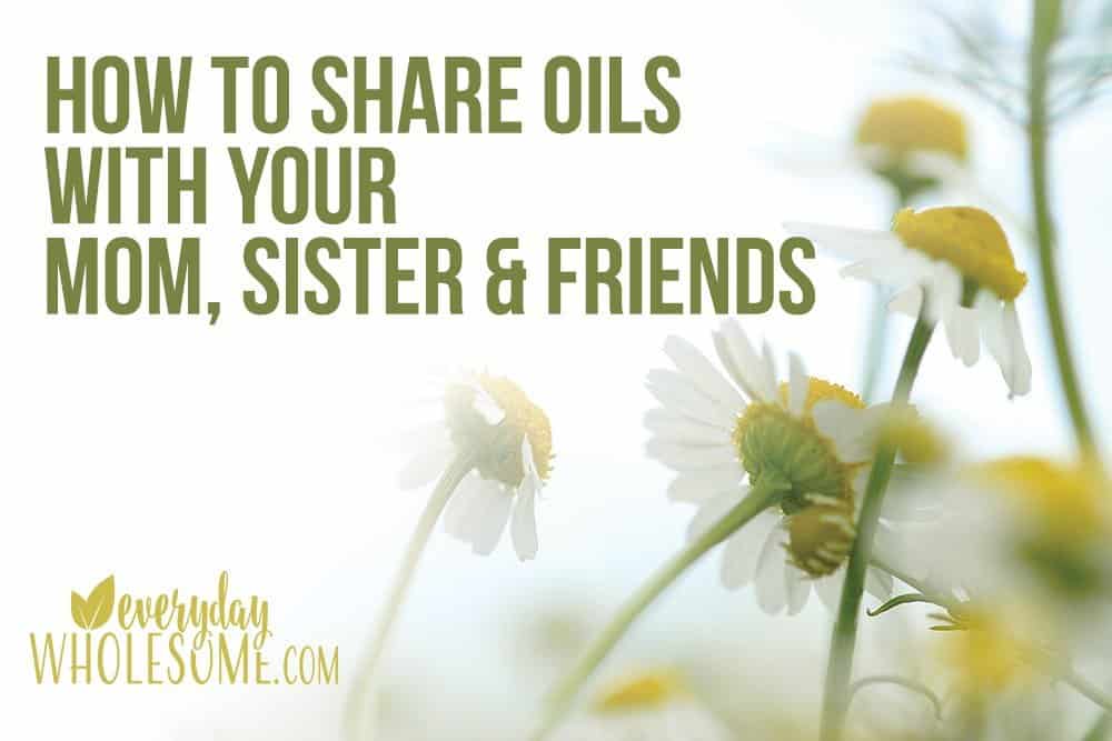 HOW TO SHARE YOUR OILS WITH YOUR SISTER FRIENDS MOM